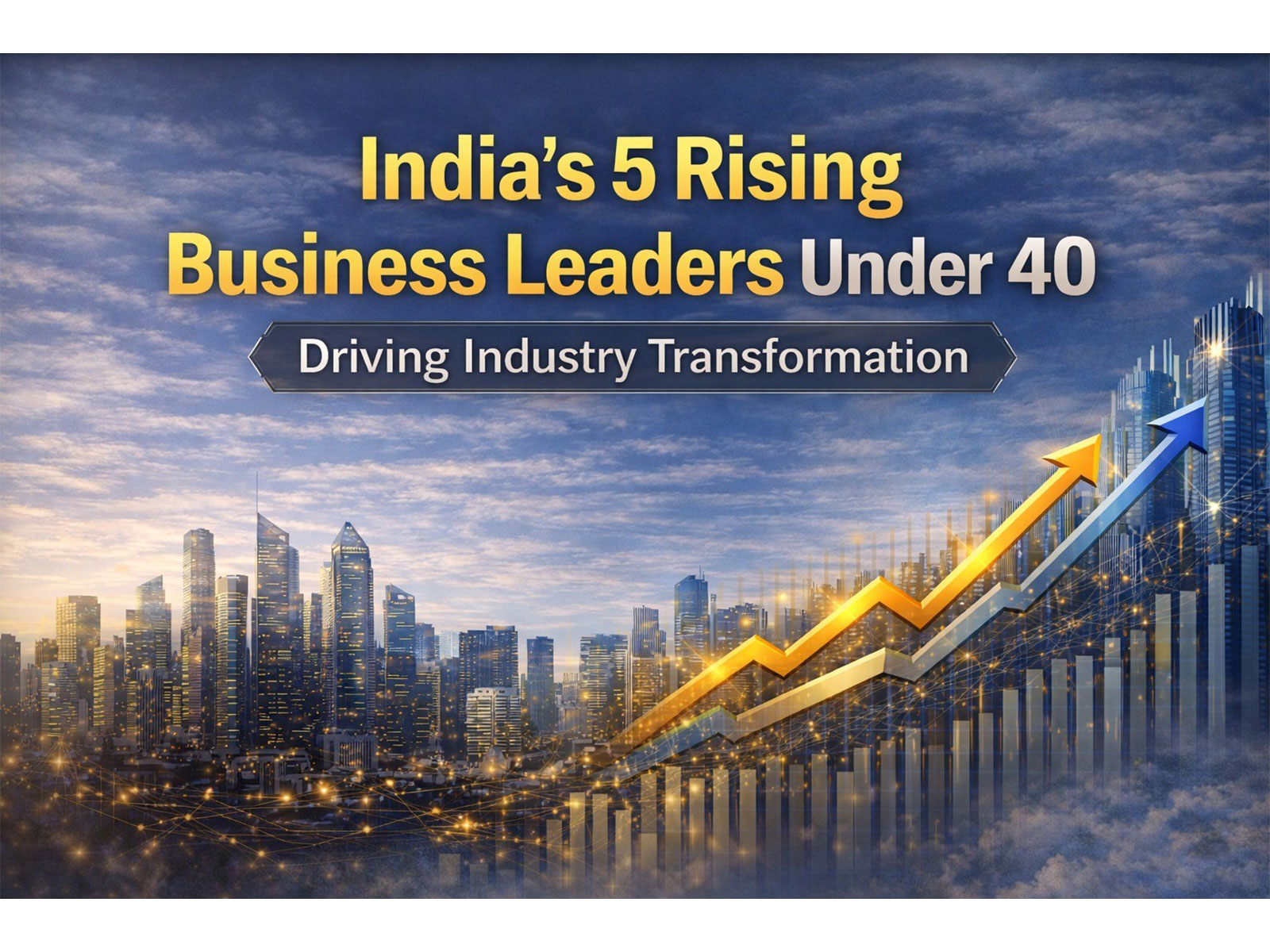 India's 5 Rising Business Leaders Under 40 Driving Industry Transformation