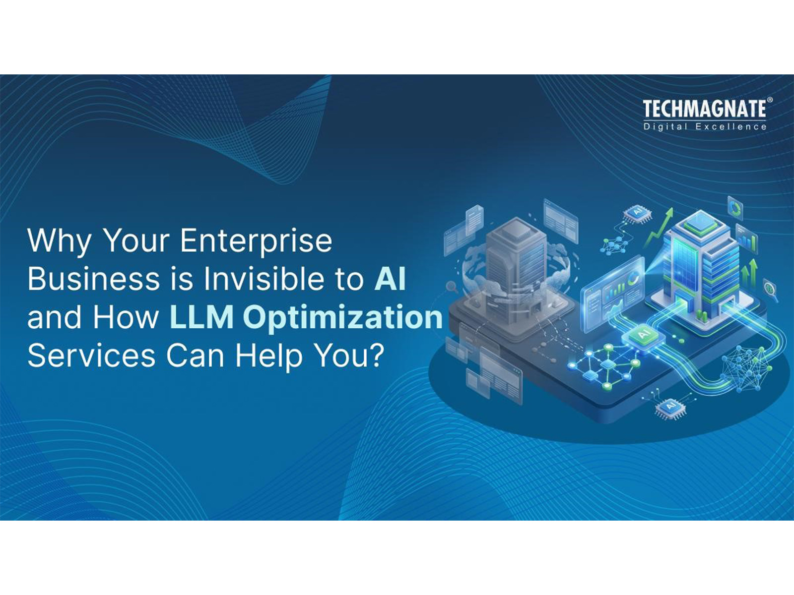 Why Your Enterprise Business Is Invisible in AI Search and How LLM Optimization Services Can Help